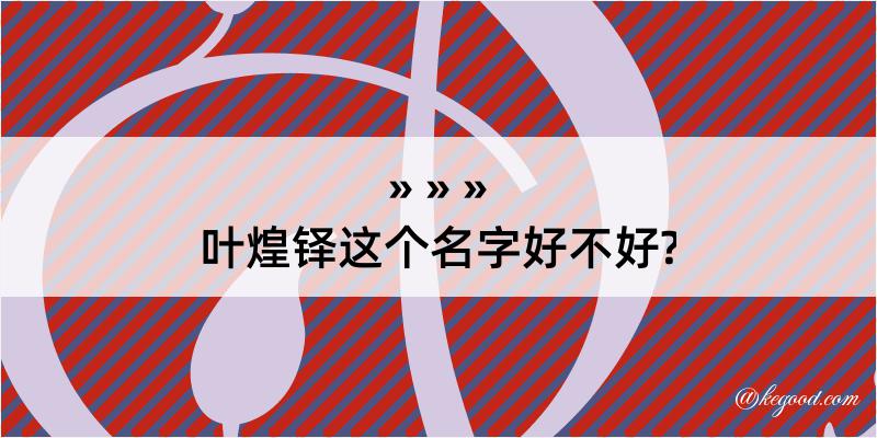 叶煌铎这个名字好不好?