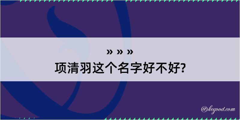 项清羽这个名字好不好?