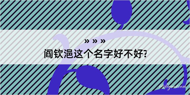 阎钦浥这个名字好不好?