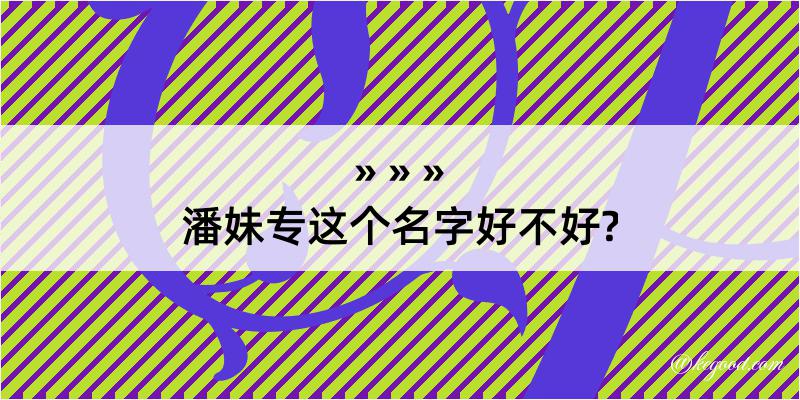 潘妹专这个名字好不好?