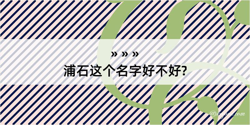 浦石这个名字好不好?