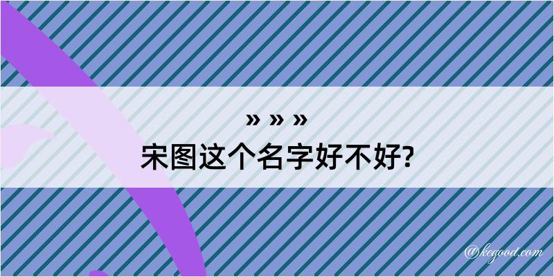 宋图这个名字好不好?