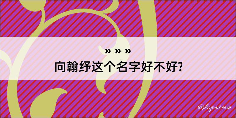 向翰纾这个名字好不好?