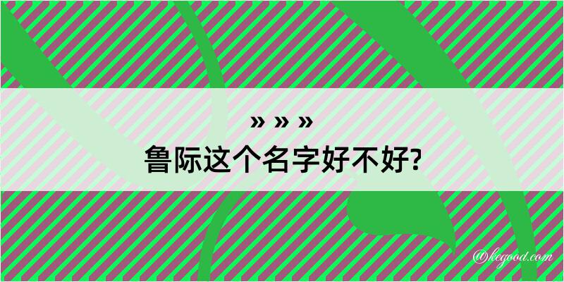 鲁际这个名字好不好?