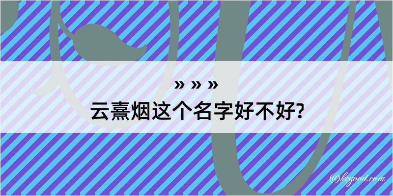 云熹烟这个名字好不好?