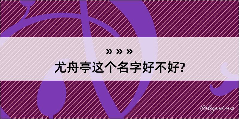 尤舟亭这个名字好不好?