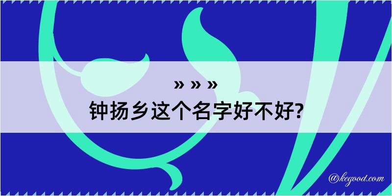 钟扬乡这个名字好不好?