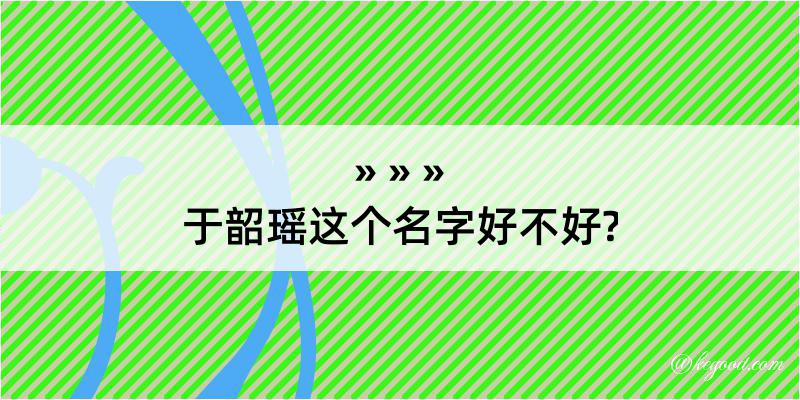 于韶瑶这个名字好不好?