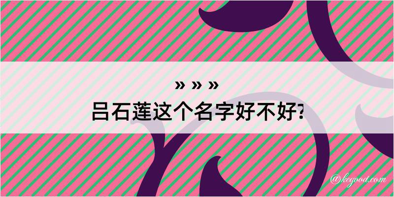 吕石莲这个名字好不好?