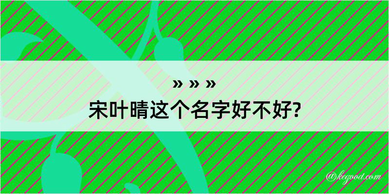 宋叶晴这个名字好不好?