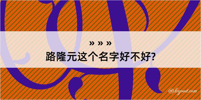 路隆元这个名字好不好?