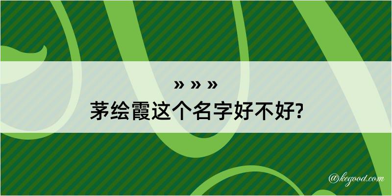 茅绘霞这个名字好不好?