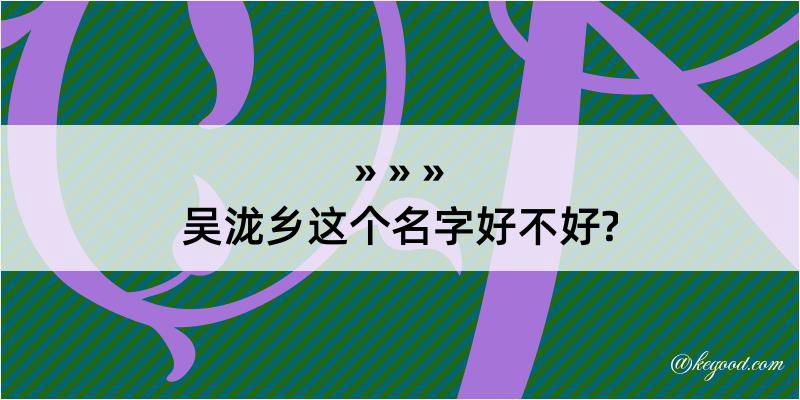 吴泷乡这个名字好不好?