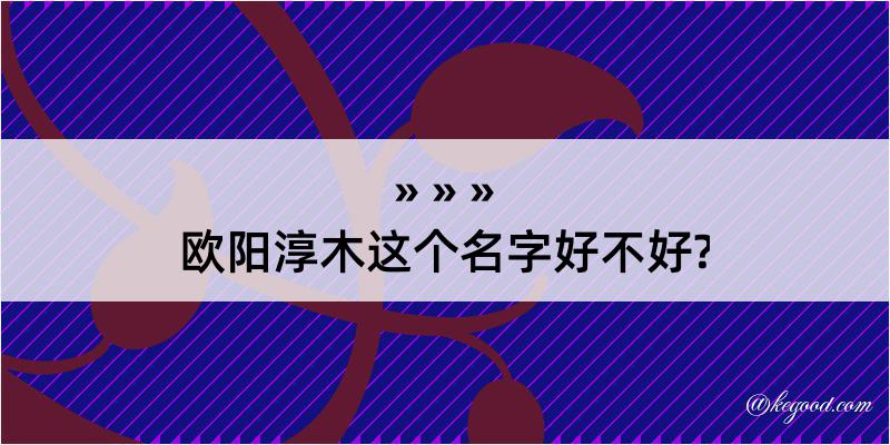 欧阳淳木这个名字好不好?