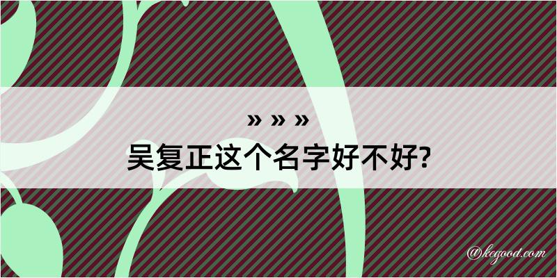 吴复正这个名字好不好?