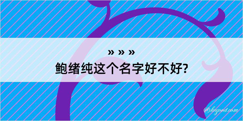 鲍绪纯这个名字好不好?