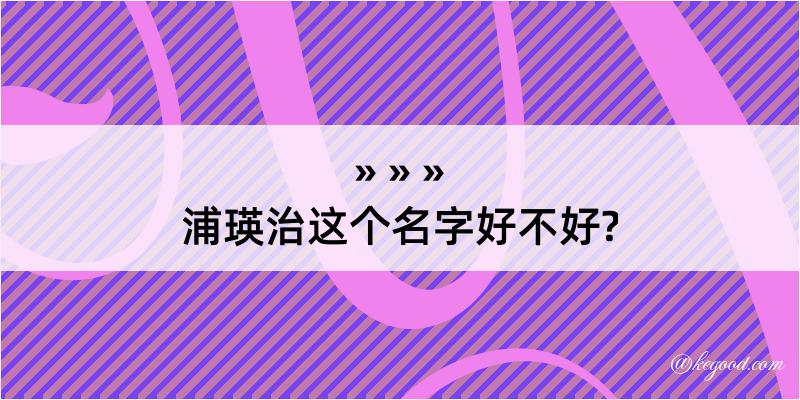 浦瑛治这个名字好不好?