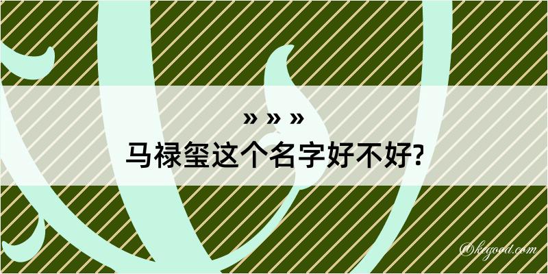 马禄玺这个名字好不好?