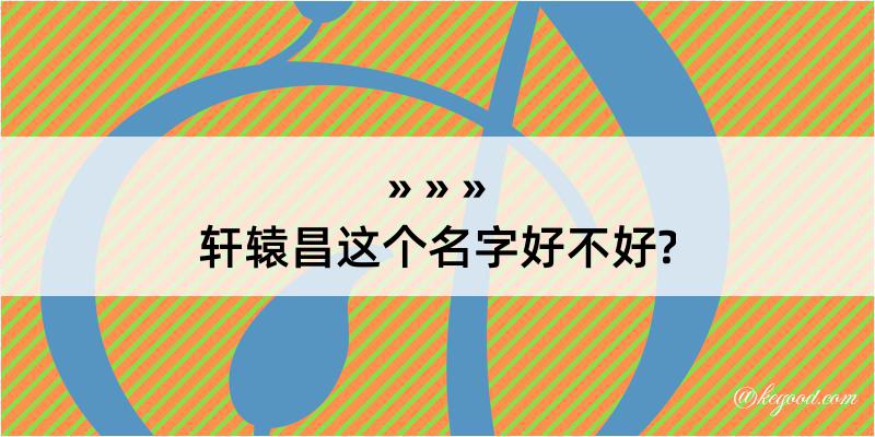 轩辕昌这个名字好不好?