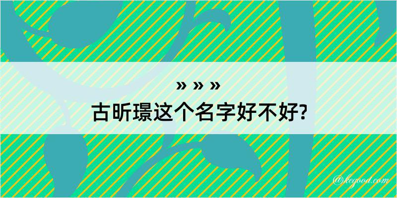 古昕璟这个名字好不好?