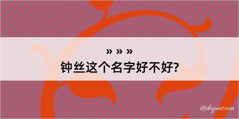 钟丝这个名字好不好?