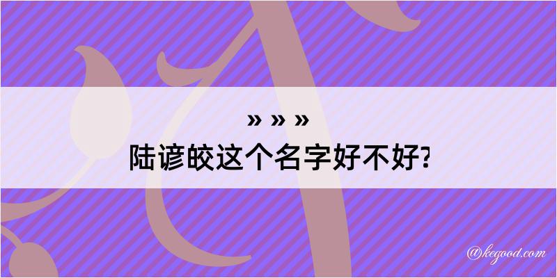 陆谚皎这个名字好不好?