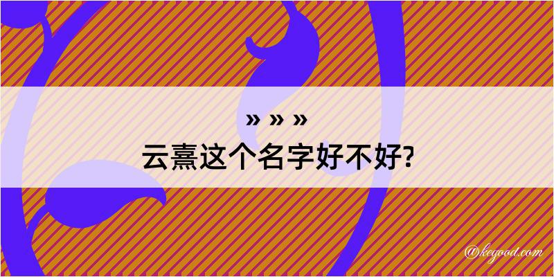 云熹这个名字好不好?