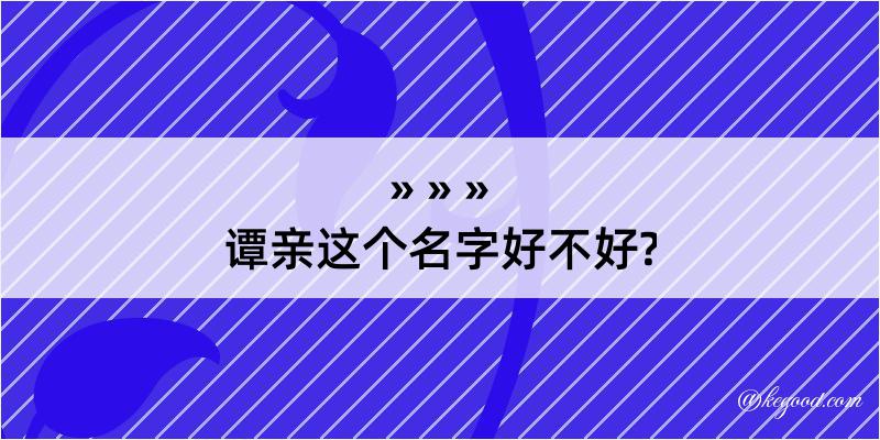 谭亲这个名字好不好?