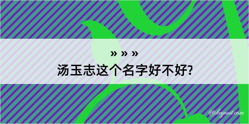 汤玉志这个名字好不好?