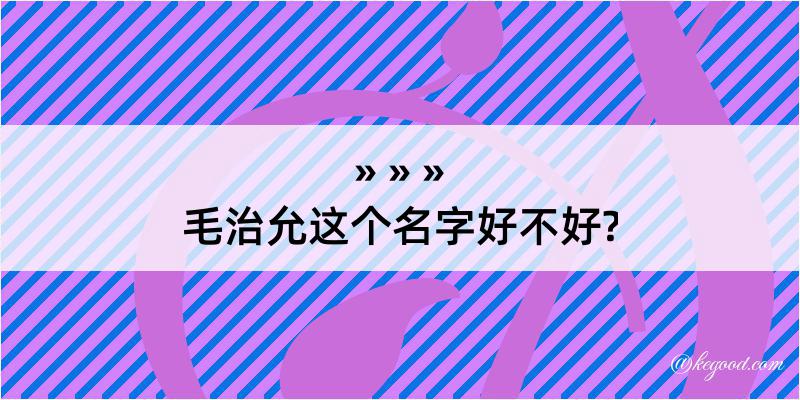 毛治允这个名字好不好?