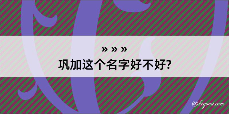 巩加这个名字好不好?