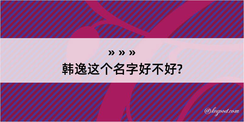 韩逸这个名字好不好?