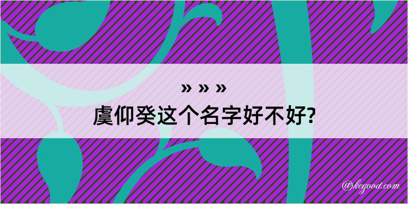 虞仰癸这个名字好不好?