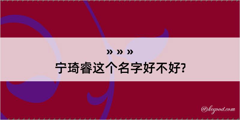 宁琦睿这个名字好不好?