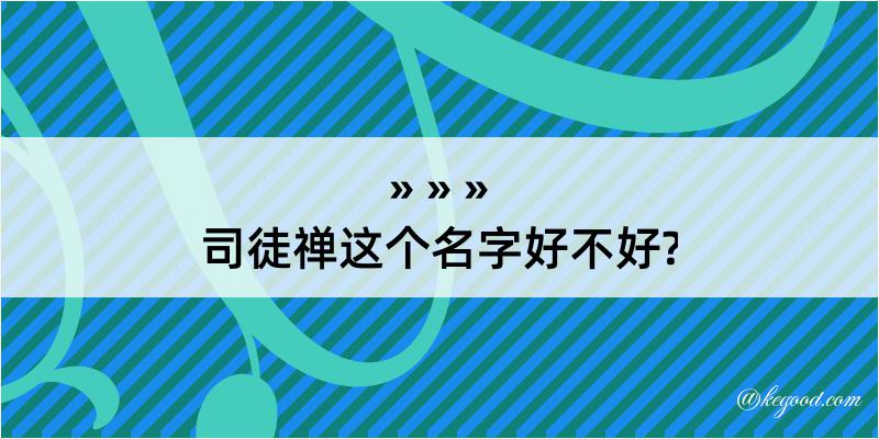 司徒禅这个名字好不好?