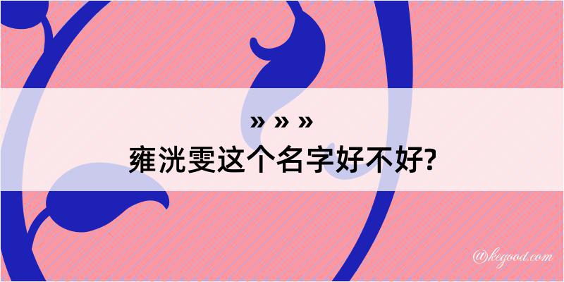 雍洸雯这个名字好不好?