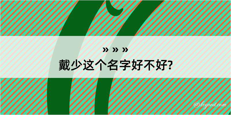 戴少这个名字好不好?