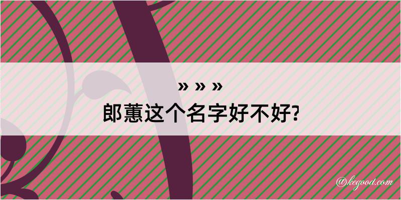 郎蕙这个名字好不好?