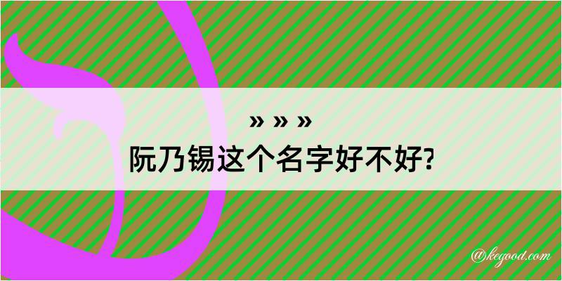 阮乃锡这个名字好不好?