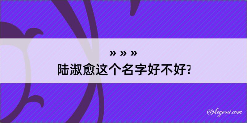 陆淑愈这个名字好不好?