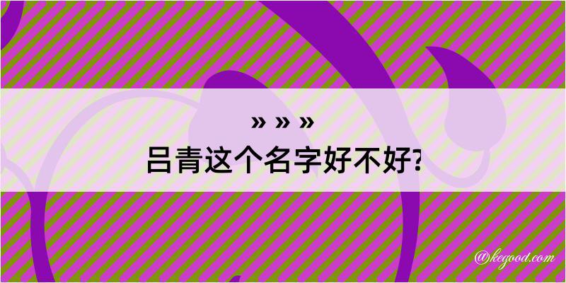 吕青这个名字好不好?