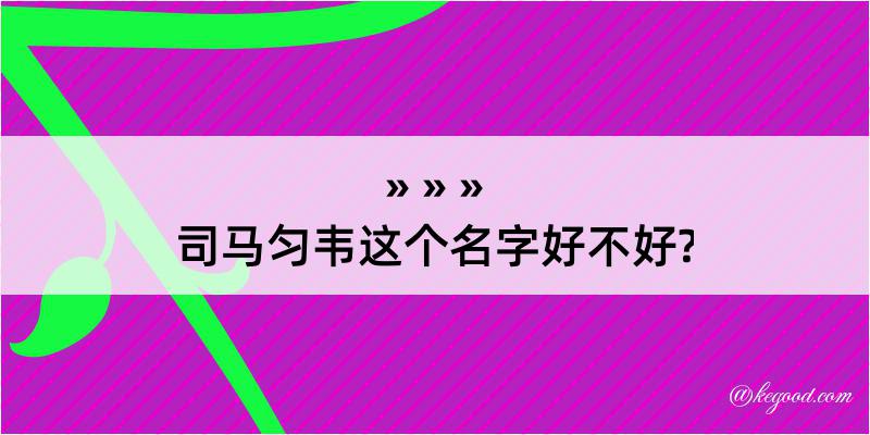 司马匀韦这个名字好不好?