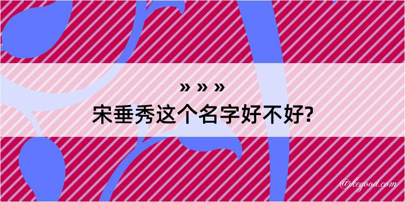 宋垂秀这个名字好不好?