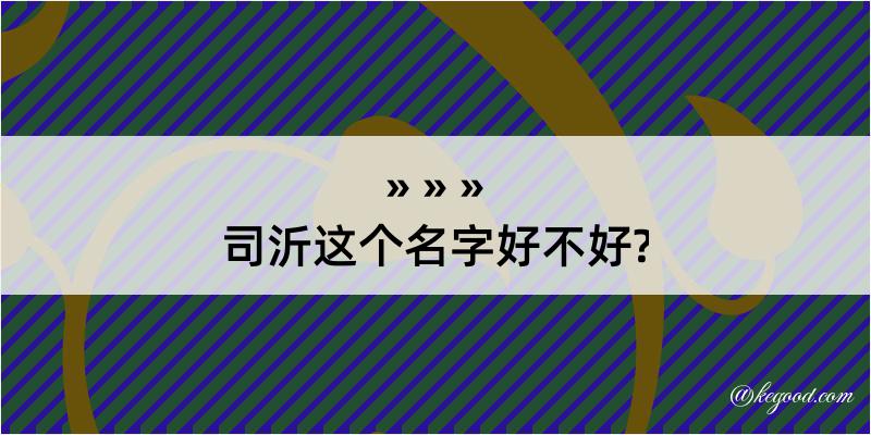 司沂这个名字好不好?