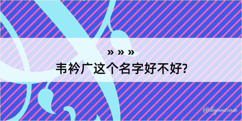 韦衿广这个名字好不好?