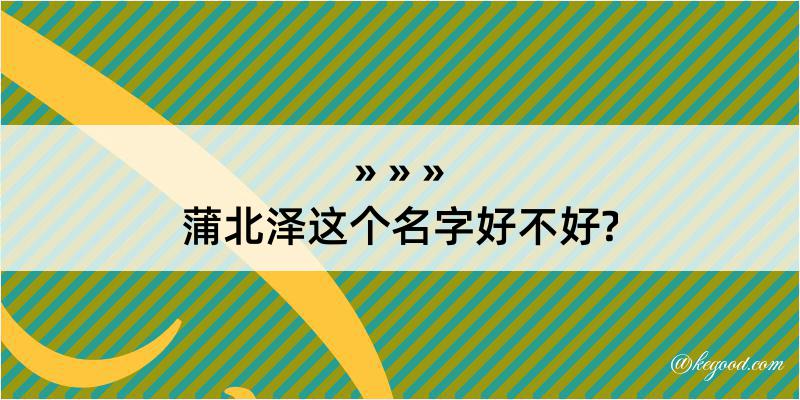 蒲北泽这个名字好不好?