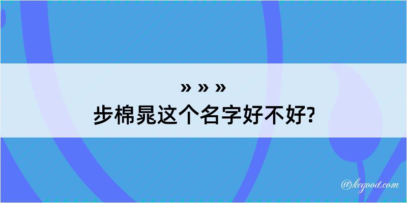 步棉晁这个名字好不好?