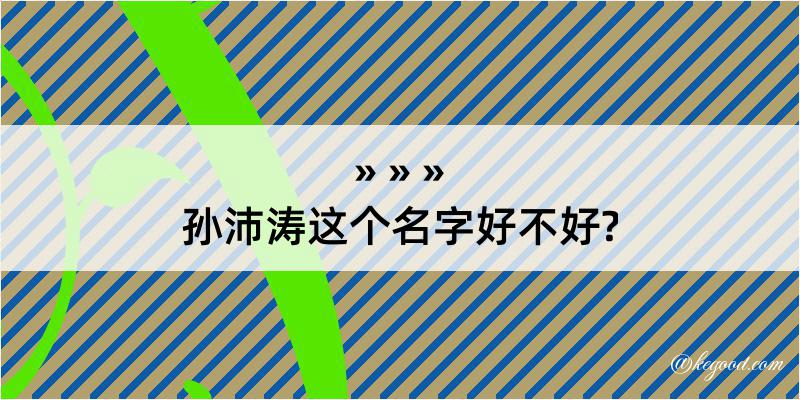 孙沛涛这个名字好不好?