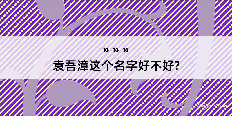 袁吾漳这个名字好不好?