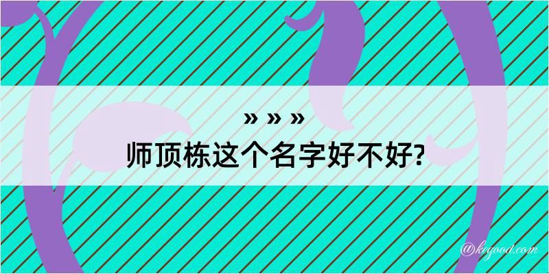 师顶栋这个名字好不好?